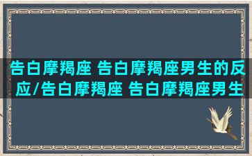 告白摩羯座 告白摩羯座男生的反应/告白摩羯座 告白摩羯座男生的反应-我的网站